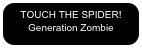 TOUCH THE SPIDER!
Generation Zombie